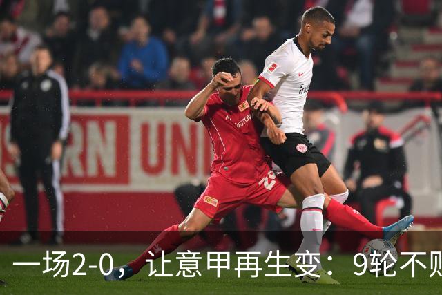 一场2-0，让意甲再生变：9轮不败开局，国米重返第一！最惨队诞生