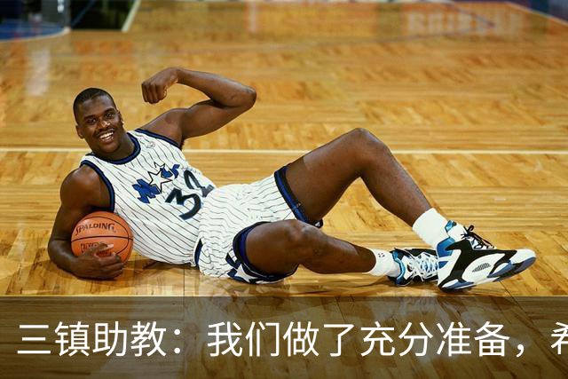 三镇助教：我们做了充分准备，希望队员把训练的东西展现出来