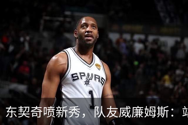 东契奇喷新秀，队友威廉姆斯：站他这边比对面好太多