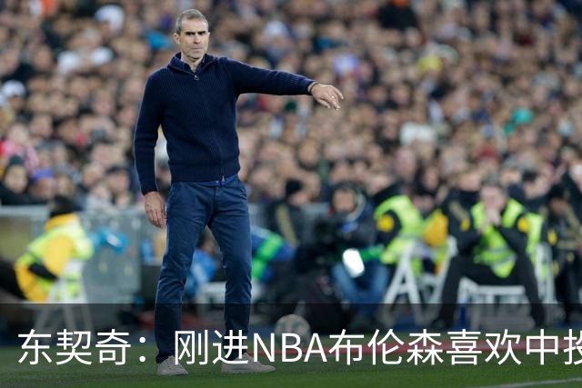 东契奇：刚进NBA布伦森喜欢中投 我们都还在了解自己是怎样的球员