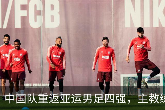 中国队重返亚运男足四强，主教练安东尼奥发声