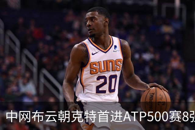 中网布云朝克特首进ATP500赛8强 张帅晋级16强