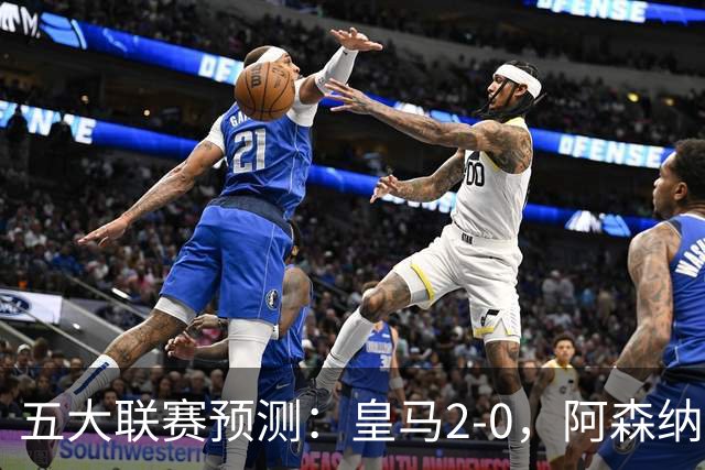 五大联赛预测：皇马2-0，阿森纳2-0，AC米兰2-1，曼联1-1,尤文1-1