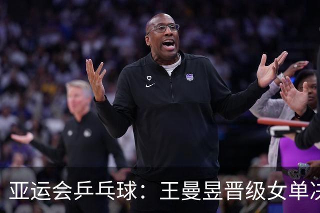 亚运会乒乓球：王曼昱晋级女单决赛！4:1击败张本美和，冲击3冠王