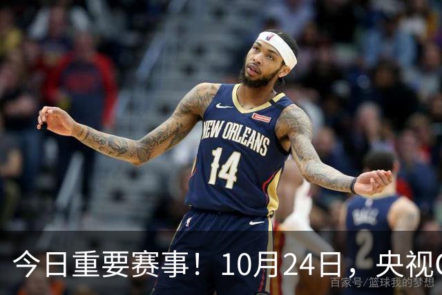 今日重要赛事！10月24日，央视CCTV5直播NBA+中超，CCTV5+节目表