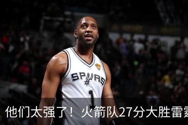 他们太强了！火箭队27分大胜雷霆，不是杜兰特，他得分全队最高！
