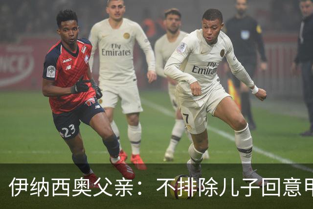 伊纳西奥父亲：不排除儿子回意甲的可能，但目前专注于多特