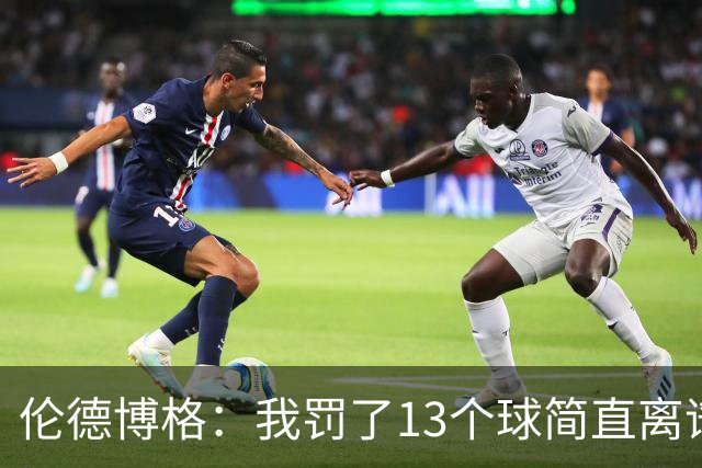 伦德博格：我罚了13个球简直离谱 要是再输我可能真会哭出来！
