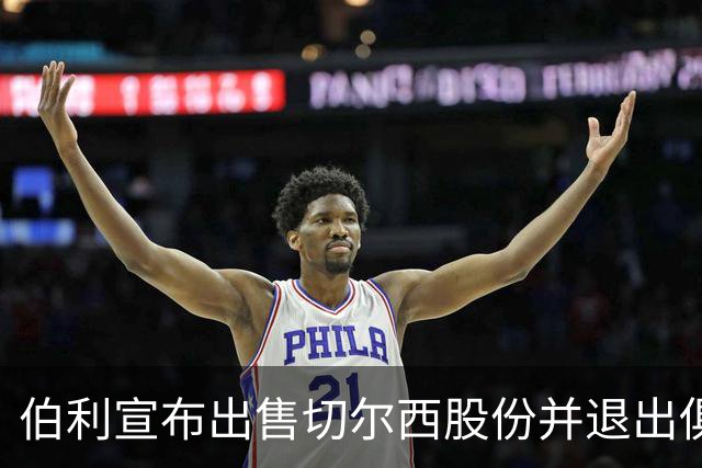 伯利宣布出售切尔西股份并退出俱乐部