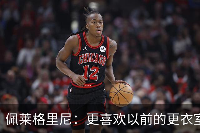 佩莱格里尼：更喜欢以前的更衣室，年轻人总玩手机