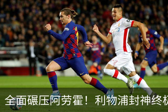 全面碾压阿劳霍！利物浦封神终极补强！锁定巴萨世界级铁卫