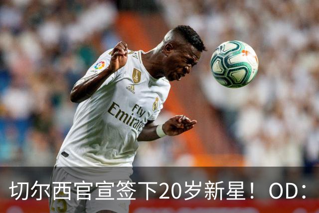 切尔西官宣签下20岁新星！OD：试训后获正式合同
