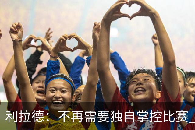 利拉德：不再需要独自掌控比赛 现在要学会把机会交给队友