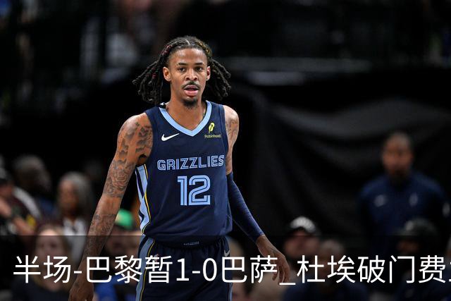 半场-巴黎暂1-0巴萨 杜埃破门费兰两失良机 登贝莱、奥尔莫伤退