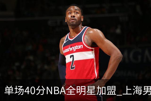 单场40分NBA全明星加盟 上海男篮夺冠概率未必提升？