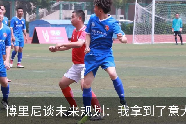 博里尼谈未来规划：我拿到了意大利高中学历，能去读大学