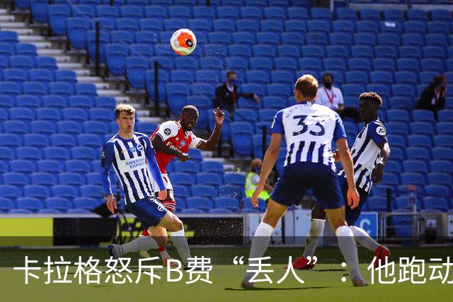 卡拉格怒斥B费“丢人”：他跑动是在害全队