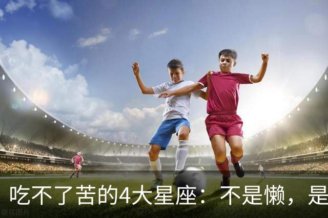 吃不了苦的4大星座：不是懒，是这种苦他们真扛不住