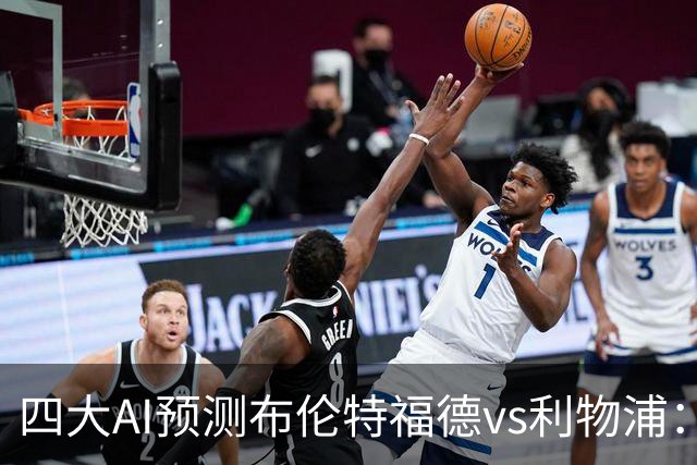 四大AI预测布伦特福德vs利物浦：四家一致看好红军客胜