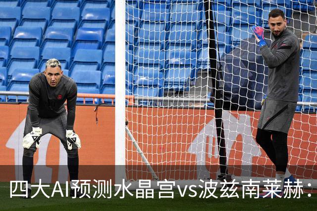 四大AI预测水晶宫vs波兹南莱赫：各家均看好主队取胜