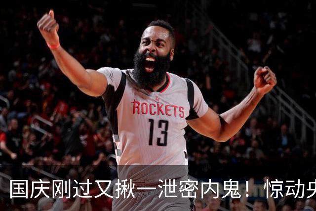 国庆刚过又揪一泄密内鬼！惊动央视，身份曝光，网友：严惩叛国贼