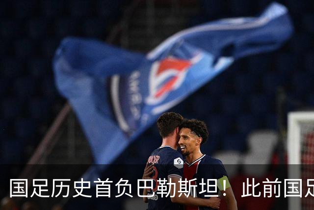 国足历史首负巴勒斯坦！此前国足面对巴勒斯坦5胜2平+仅丢2球