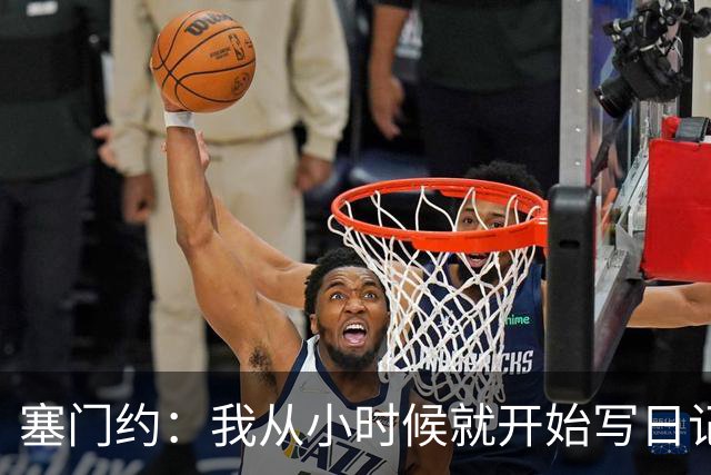 塞门约：我从小时候就开始写日记，现在这能帮助我进行复盘