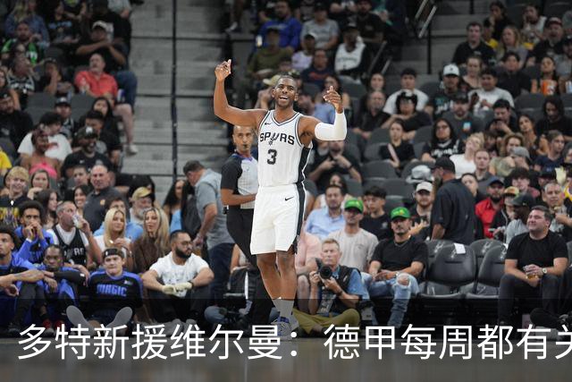 多特新援维尔曼：德甲每周都有关键战，在荷甲踢球时则会轻松一些