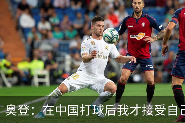 奥登：在中国打球后我才接受自己无法成为心中的自己