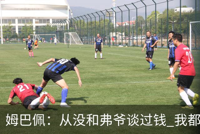 姆巴佩：从没和弗爷谈过钱 我都不关心自己的账户