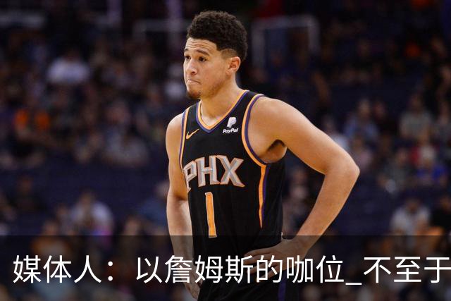 媒体人：以詹姆斯的咖位 不至于为了一个直升机搞背后交易