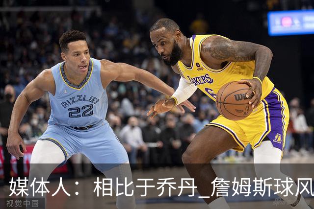 媒体人：相比于乔丹 詹姆斯球风其实更接近魔术师 他顺应时代变化