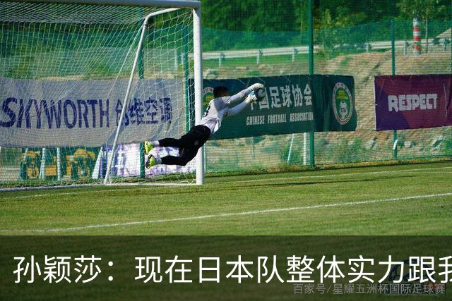 孙颖莎：现在日本队整体实力跟我们在伯仲之间