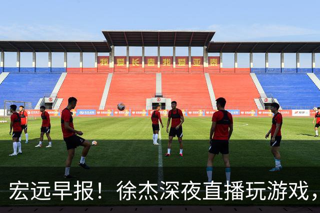 宏远早报！徐杰深夜直播玩游戏，新外援基本确定，胡明轩开心度假