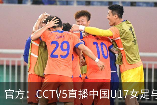 官方：CCTV5直播中国U17女足与法国U17女足的比赛