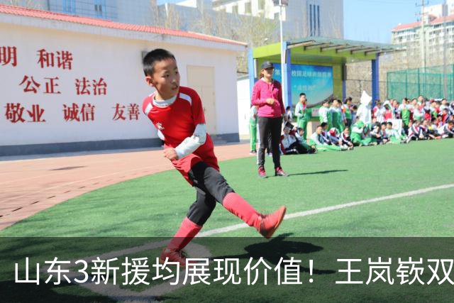 山东3新援均展现价值！王岚嵚双能卫，祝铭震回暖，杨文学可轮换