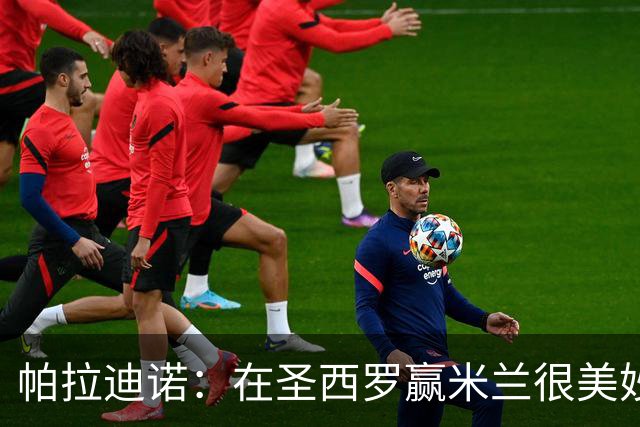 帕拉迪诺：在圣西罗赢米兰很美妙，但我们还什么都不是
