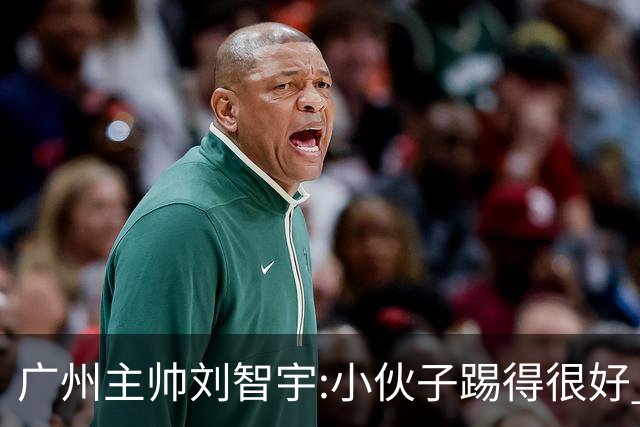 广州主帅刘智宇:小伙子踢得很好 丢球因身材劣势