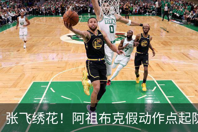 张飞绣花！阿祖布克假动作点起防守，随后拉满弓双手暴扣