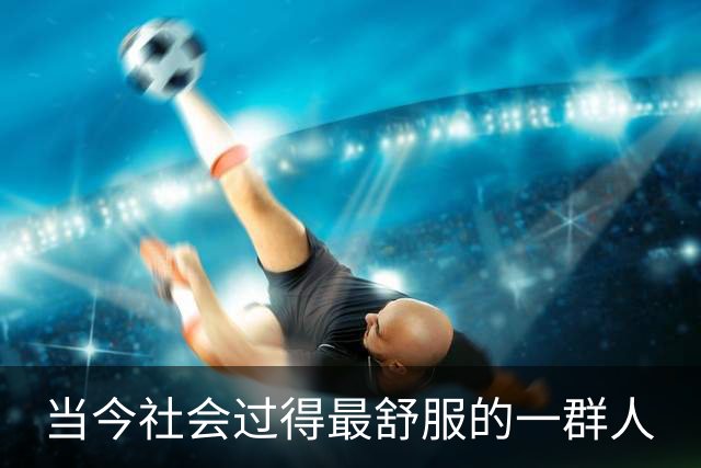 当今社会过得最舒服的一群人