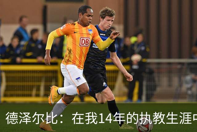 德泽尔比：在我14年的执教生涯中，从未见过像热刺这样的球队