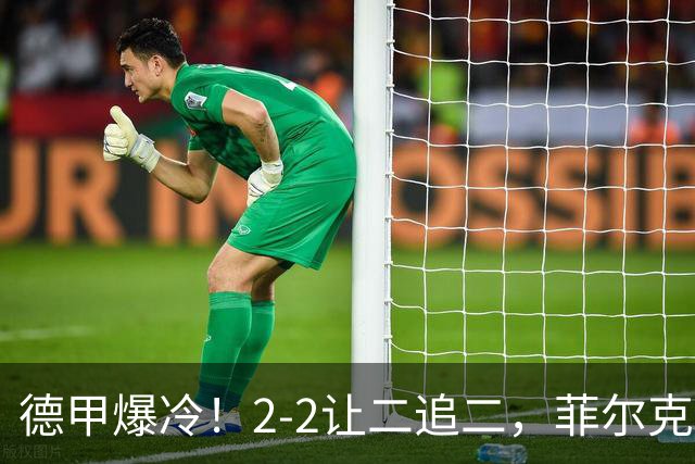 德甲爆冷！2-2让二追二，菲尔克鲁格绝平，不莱梅战平多特蒙德！