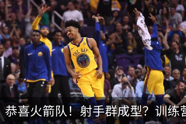 恭喜火箭队！射手群成型？训练营5人三分命中率超6成，范乔丹领跑