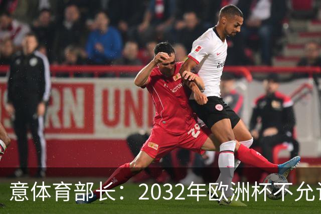 意体育部长：2032年欧洲杯不允许出现站票，申办球场必须符合规则