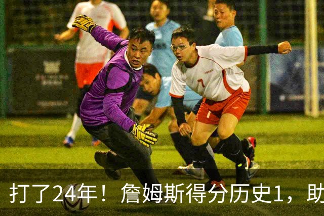 打了24年！詹姆斯得分历史1，助攻历史第4，那篮板盖帽和抢断呢？