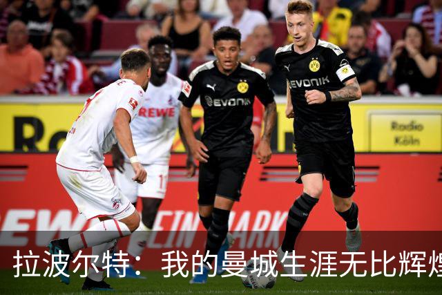 拉波尔特：我的曼城生涯无比辉煌，绝不为自己当时的付出后悔