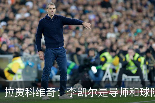 拉贾科维奇：李凯尔是导师&球队连接器 他知道怎样让球队运转起来