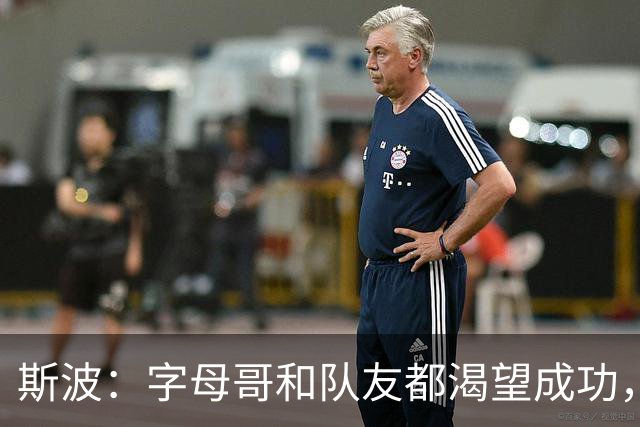 斯波：字母哥和队友都渴望成功，我们只是没按预期起步