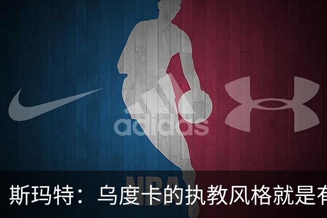斯玛特：乌度卡的执教风格就是有话直说 这能激发你最好的一面