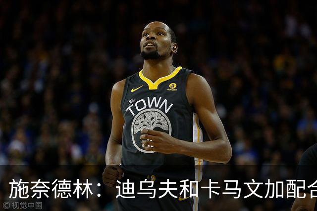 施奈德林：迪乌夫和卡马文加配合很默契 奥利塞用天才闪光致胜